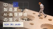 【9月24日】無料オンラインセミナー「製造業におけるAI×画像検品の落とし穴」開催