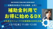 【12月15日】無料ウェビナー「補助金利用でお得に始めるDX 〜AI生産スケジューラで計画業務の効率化支援〜」開催