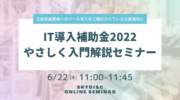 【6月22日】IT導入補助金2022 やさしく入門解説セミナーを無料開催