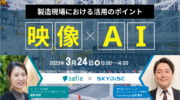 【3月24日】【Safie × スカイディスク共催】製造現場における「映像×AI」の活用ポイントのセミナーご案内